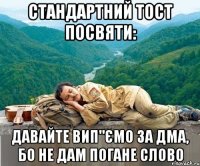 стандартний тост посвяти: давайте вип"ємо за дма, бо не дам погане слово