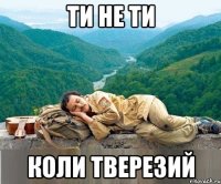 ти не ти коли тверезий