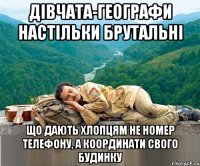 дівчата-географи настільки брутальні що дають хлопцям не номер телефону, а координати свого будинку