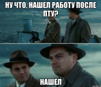 ну что, нашел работу после пту? нашел