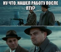 ну что, нашел работу после пту? 