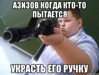 азизов когда кто-то пытается украсть его ручку