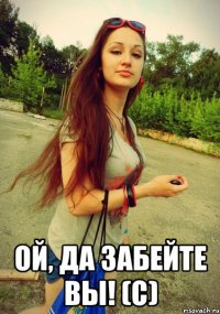  ой, да забейте вы! (с)