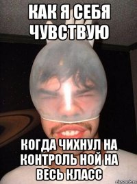 как я себя чувствую когда чихнул на контроль ной на весь класс