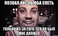 позвал айс кьюба спеть только из-за того, что он был мне должен