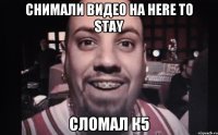 снимали видео на here to stay сломал к5