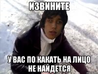 извините у вас по какать на лицо не найдется