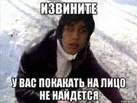 извините у вас покакать на лицо не найдется