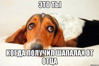 это ты когда получил шапалах от отца