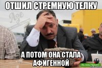 отшил стремную телку а потом она стала афигенной