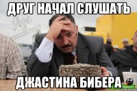 друг начал слушать джастина бибера