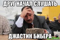 друг начал слушать джастин бибера