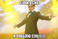 суки всне я люблю сук)))))