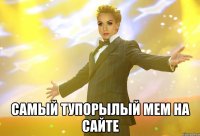 самый тупорылый мем на сайте