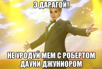 э дарагой! не уродуй мем с робертом дауни джуниором