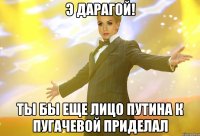 э дарагой! ты бы еще лицо путина к пугачевой приделал