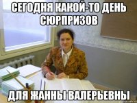 сегодня какой-то день сюрпризов для жанны валерьевны