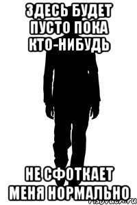 здесь будет пусто пока кто-нибудь не сфоткает меня нормально