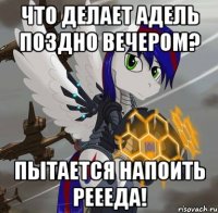 что делает адель поздно вечером? пытается напоить реееда!