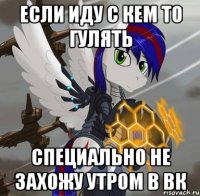 если иду с кем то гулять специально не захожу утром в вк