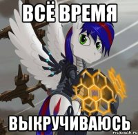 всё время выкручиваюсь
