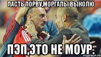 пасть порву,моргалы выколю пэп,это не моур.
