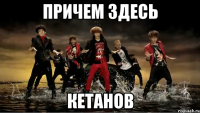 причем здесь кетанов