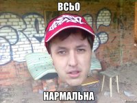всьо нармальна