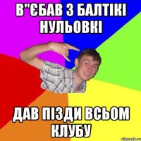 в"єбав 3 балтікі нульовкі дав пізди всьом клубу