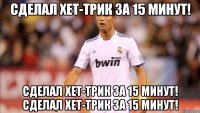 сделал хет-трик за 15 минут! сделал хет-трик за 15 минут! сделал хет-трик за 15 минут!