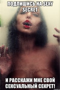 подпишись на sexy secret и расскажи мне свой сексуальный секрет!