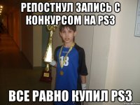 репостнул запись с конкурсом на ps3 все равно купил ps3