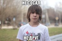 не сосал не друг