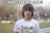 пб не сравнить с бф3 пб - лучше