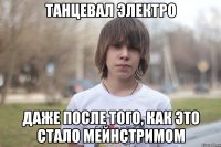 танцевал электро даже после того, как это стало мейнстримом