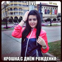 love крошка,с днём рождения:*