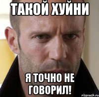 такой хуйни я точно не говорил!