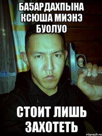 ба5ардахпына ксюша миэнэ буолуо стоит лишь захотеть