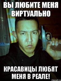 вы любите меня виртуально красавицы любят меня в реале!