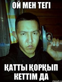 ой мен тегі Қатты ҚорҚып кеттім да