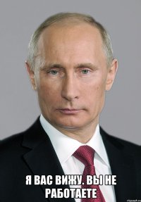  я вас вижу. вы не работаете