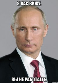 я вас вижу. вы не работаете.