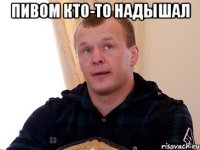 пивом кто-то надышал 