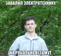 завалил электротехнику на роботу не візьмут