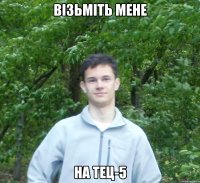 візьміть мене на тец-5