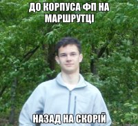 до корпуса фп на маршрутці назад на скорій