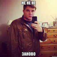 не не не заново