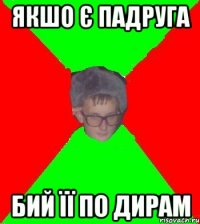 якшо є падруга бий її по дирам