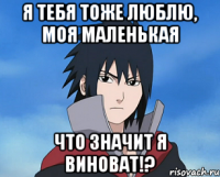 я тебя тоже люблю, моя маленькая что значит я виноват!?