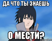 да что ты знаешь о мести?